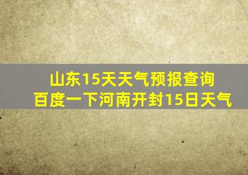 山东15天天气预报查询 百度一下河南开封15日天气